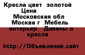 Кресла цвет “золотой“ › Цена ­ 15 000 - Московская обл., Москва г. Мебель, интерьер » Диваны и кресла   